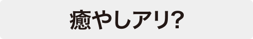 癒やしアリ？