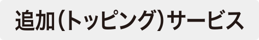 追加(トッピング)サービス